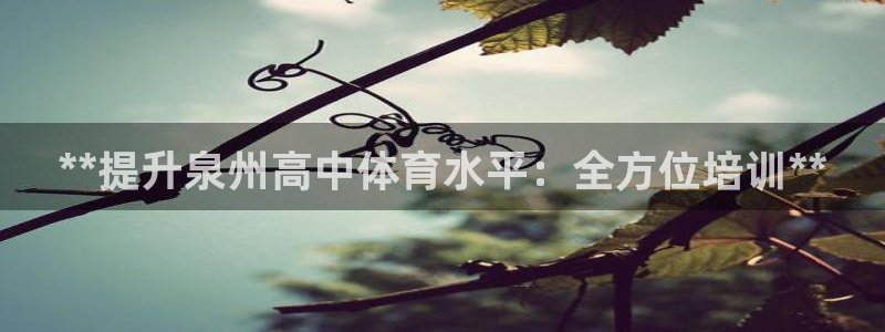 富联娱乐总代理：**提升泉州高中体育水平：全方位培训