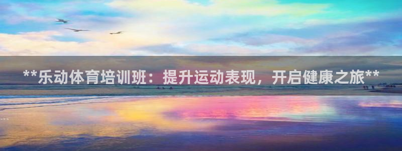 富联平台注册登录：**乐动体育培训班：提升运动表现，