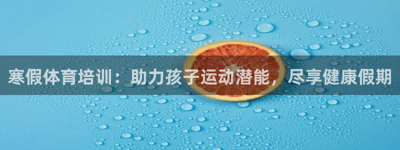 富联平台乙6.7.5.1.3.8：寒假体育培训：助力
