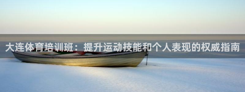 富联平台案7O777：大连体育培训班：提升运动技能和个人表现