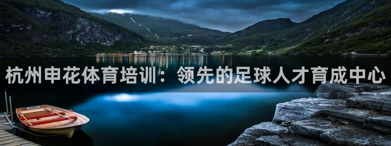 富联官网注册流程图：杭州申花体育培训：领先的足球人才育成中心