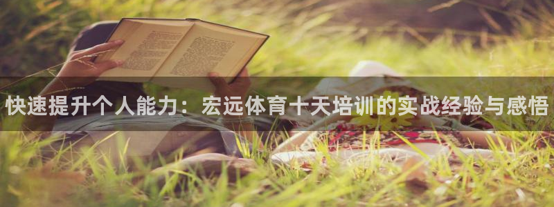 富联平台安装app：快速提升个人能力：宏远体育十天培