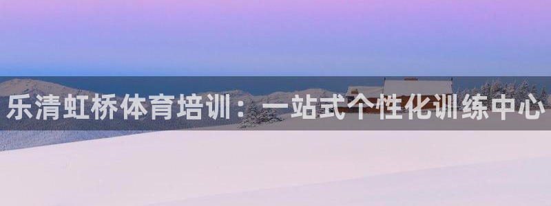 富联平台线路检测中心电话：乐清虹桥体育培训：一站式个