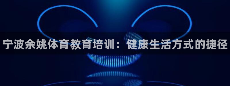 富联娱乐代理怎么做的：宁波余姚体育教育培训：健康生活方式的捷