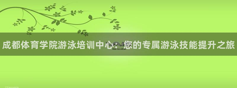 富联平台巴7O777：成都体育学院游泳培训中心：您的专属游泳