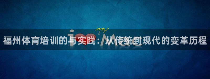 富联平台微信：福州体育培训的与实践：从传统到现代的变革历程